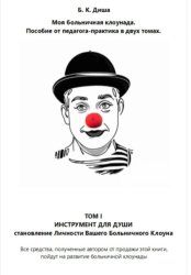 Скачать Моя больничная клоунада. Пособие от педагога-практика в двух томах. Том I ИНСТРУМЕНТ ДЛЯ ДУШИ. Становление Личности Вашего Больничного Клоуна бесплатно