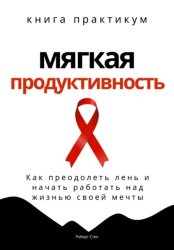 Скачать Мягкая продуктивность. Как преодолеть лень и начать работать над жизнью своей мечты бесплатно