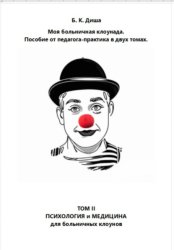 Скачать Моя больничная клоунада. Пособие от педагога-практика в двух томах. Том II. Психология и медицина для больничных клоунов бесплатно