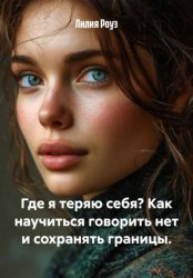 Скачать Где я теряю себя? Как научиться говорить нет и сохранять границы бесплатно