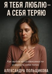 Скачать Я тебя люблю – а себя теряю. Как выйти из созависимости и вернуть себе голос бесплатно