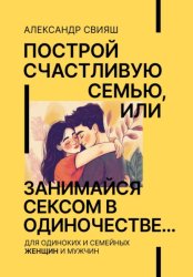 Скачать Построй счастливую семью, или занимайся сексом в одиночестве Для одиноких и семейных ЖЕНЩИН и мужчин бесплатно