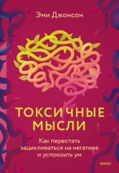 Скачать Токсичные мысли. Как перестать зацикливаться на негативе и успокоить ум бесплатно