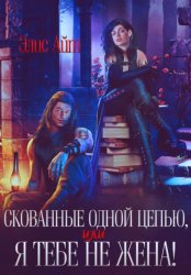 Скачать Скованные одной цепью, или Я тебе не жена! бесплатно