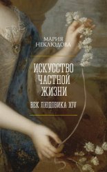 Скачать Искусство частной жизни. Век Людовика XIV бесплатно