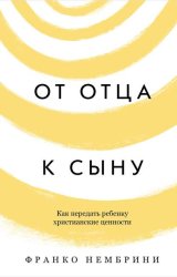 Скачать От отца к сыну. Как передать ребенку христианские ценности бесплатно