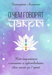 Скачать О чём говорят чакры? Как научиться слышать и чувствовать своё тело за 7 дней бесплатно