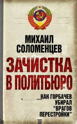 Скачать Зачистка в Политбюро. Как Горбачев убирал «врагов перестройки» бесплатно