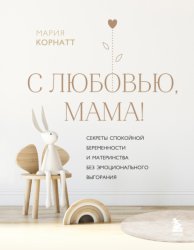 Скачать С любовью, мама! Секреты спокойной беременности и материнства без эмоционального выгорания бесплатно