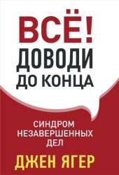 Скачать Всё! Доводи до конца. Синдром незавершенных дел бесплатно