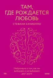 Скачать Там, где рождается любовь. Нейронаука о том, как мы выбираем и не выбираем друг друга бесплатно