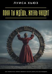 Скачать Пока ты ждёшь, жизнь уходит. Как перестать терять время и начать жить по-настоящему бесплатно