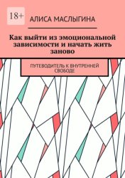 Скачать Как выйти из эмоциональной зависимости и начать жить заново. Путеводитель к внутренней свободе бесплатно