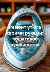 Скачать Ремонт утюга своими руками: пошаговое руководство бесплатно