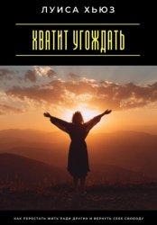 Скачать Хватит угождать. Как перестать жить ради других и вернуть себе свободу бесплатно