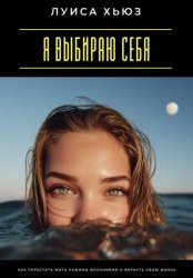 Скачать Я выбираю себя. Как перестать жить чужими желаниями и вернуть свою жизнь бесплатно