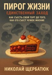 Скачать Пирог Жизни. Единственный Заход. Как съесть свой торт до того, как его съест чужое мнение бесплатно