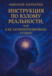 Скачать Инструкция по Взлому Реальности, или Как Загипнотизировать Судьбу бесплатно