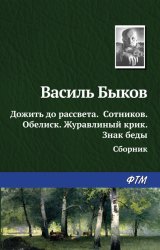 Скачать Дожить до рассвета; Сотников; Обелиск; Журавлиный крик; Знак беды (сборник) бесплатно