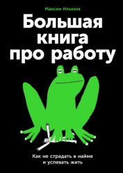 Скачать Большая книга про работу: Как не страдать в найме и успевать жить бесплатно