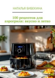 Скачать 100 рецептов для аэрогриля: вкусно и легко бесплатно