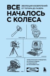 Скачать Все началось с колеса. Эволюция изобретений: от топора до лазера бесплатно