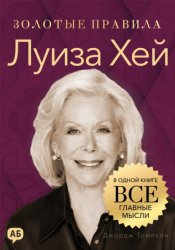 Скачать Луиза Хей. Золотые правила. Все главные мысли в одной книге бесплатно