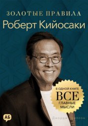 Скачать Роберт Кийосаки. Золотые правила. Все главные мысли в одной книге бесплатно