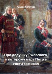 Скачать Про дедушку Ржевского, к которому царь Петр в гости хаживал бесплатно