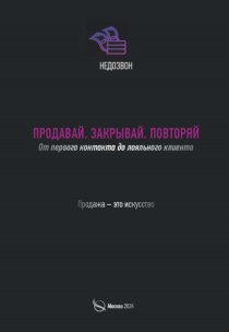 Продавай. Закрывай. Повторяй. От первого контакта до лояльного клиента