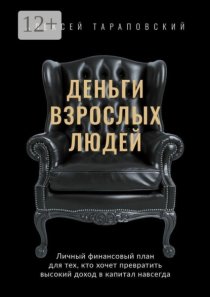 Деньги взрослых людей. Личный финансовый план для тех, кто хочет превратить высокий доход в капитал навсегда