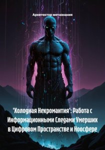 'Холодная Некромантия': Работа с Информационными Следами Умерших в Цифровом Пространстве и Ноосфере