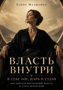 Власть внутри. Я себе Бог, царь и судья. Как обрести внутреннюю власть и стать целостной