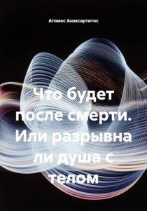 Что будет после смерти, или Разрывна ли душа с телом