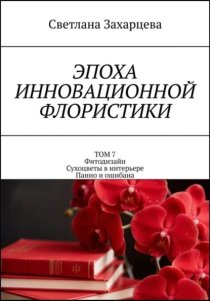 Том 7 «Фитодизайн. Сухоцветы в интерьере. Панно и ошибана» Эпоха инновационной флористики