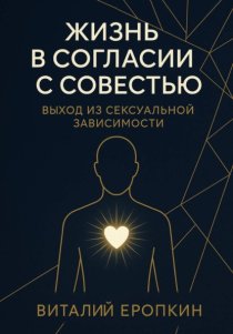 Жизнь в согласии с совестью. Выход из сексуальной зависимости