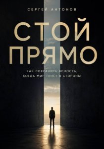 Стой прямо. Как сохранить ясность, когда мир тянет в стороны