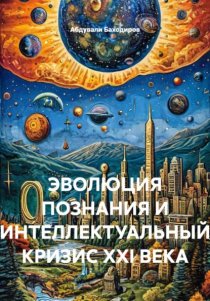 ЭВОЛЮЦИЯ ПОЗНАНИЯ И ИНТЕЛЛЕКТУАЛЬНЫЙ КРИЗИС XXI ВЕКА
