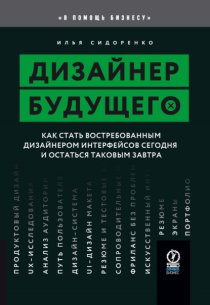 Дизайнер будущего. Как стать востребованным дизайнером интерфейсов сегодня и остаться таковым завтра