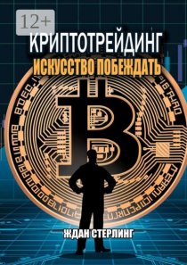 Криптотрейдинг: Искусство побеждать. Практическое руководство по покорению цифровых рынков