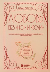 Любовь без «но» и «если». Как построить главные отношения в вашей жизни, не изменяя себе