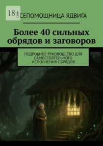 Более 40 сильных обрядов и заговоров. Подробное руководство для самостоятельного исполнения обрядов