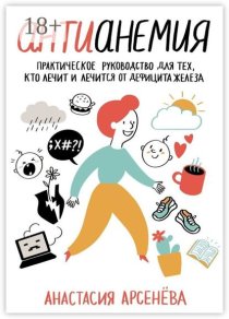 Антианемия. Практическое руководство для тех, кто лечит и лечится от дефицита железа