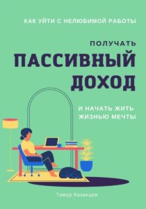 Как уйти с нелюбимой работы, получать пассивный доход и начать жить жизнью мечты