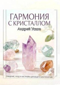 Гармония с кристаллом. Очищение, настройка и уход для вашего благополучия