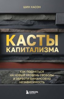 Касты капитализма. Как подняться на новой уровень свободы и обрести финансовую независимость
