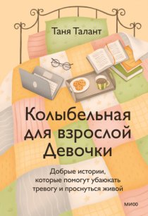 Колыбельная для взрослой Девочки. Добрые истории, которые помогут убаюкать тревогу и проснуться живой