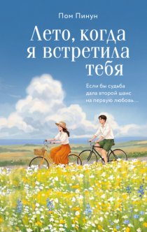 Лето, когда я встретила тебя. Если бы судьба дала второй шанс на первую любовь…