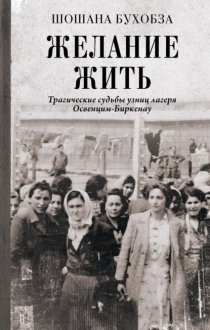 Желание жить. Трагические судьбы узниц лагеря Освенцим-Биркенау