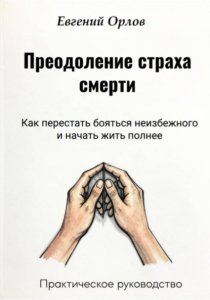 Преодоление страха смерти: Как перестать бояться неизбежного и начать жить полнее. Практическое руководство